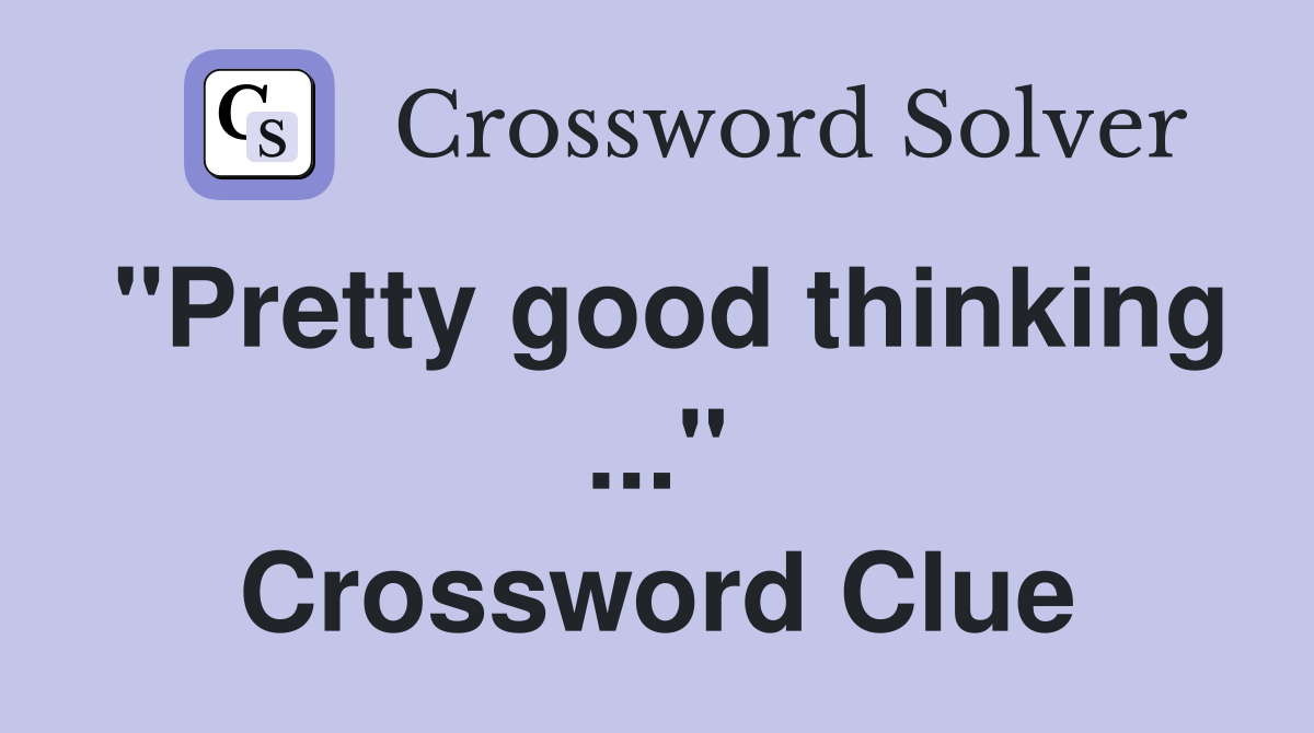 "Pretty good thinking ..." Crossword Clue