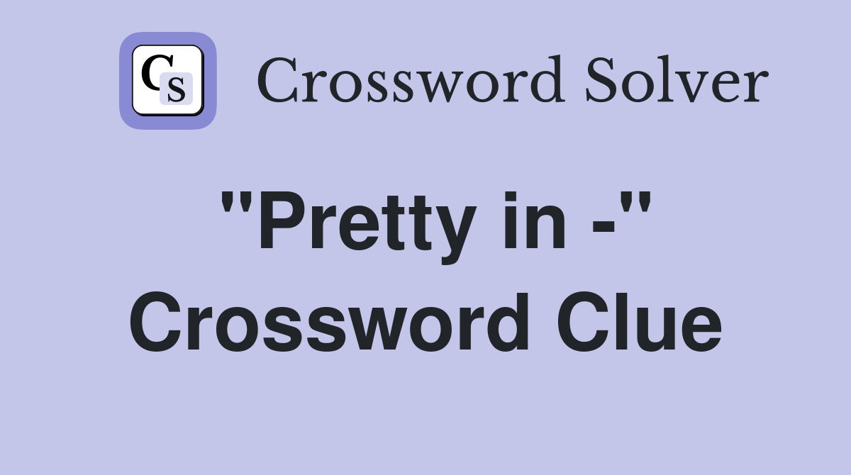 "Pretty in -" Crossword Clue