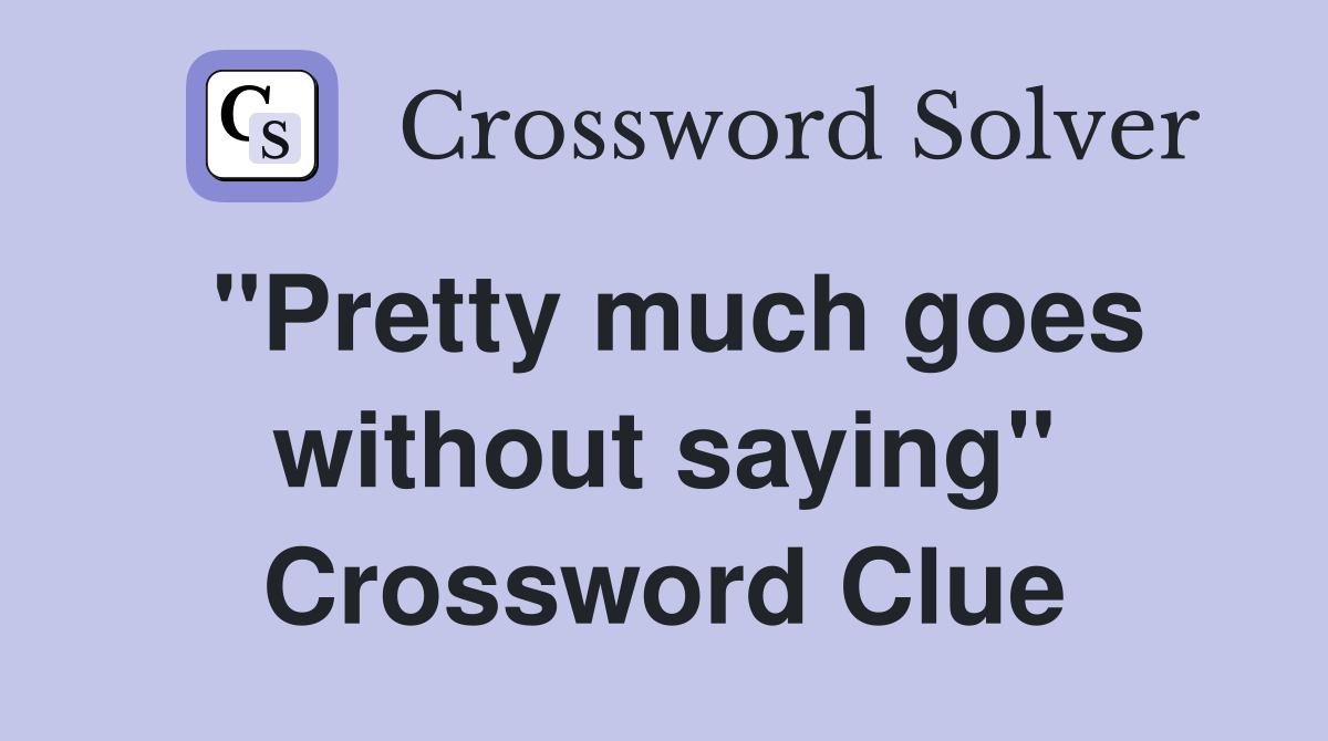 "Pretty much goes without saying" Crossword Clue