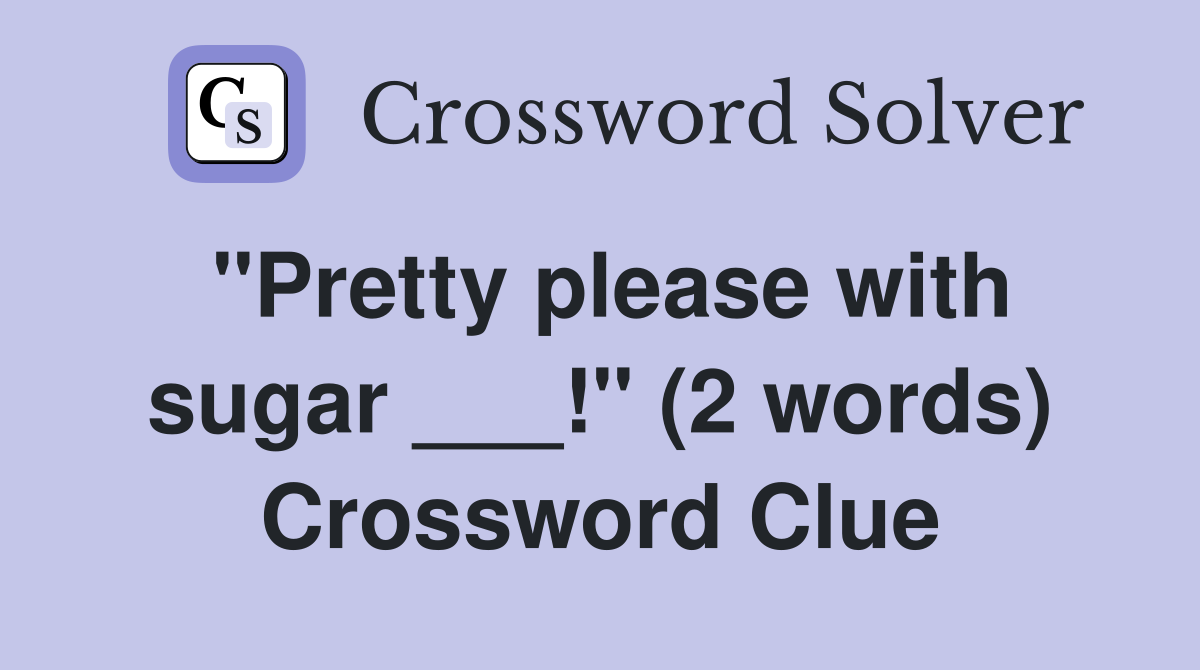 "Pretty please with sugar ___!" (2 words) Crossword Clue