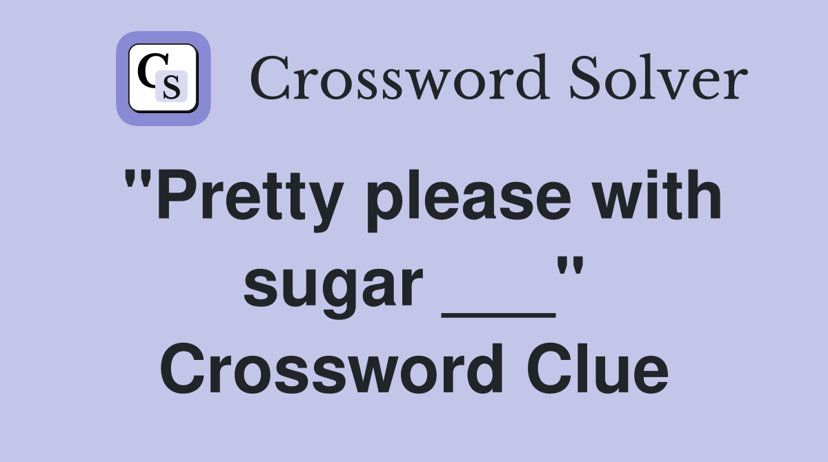 "Pretty please with sugar ___" Crossword Clue