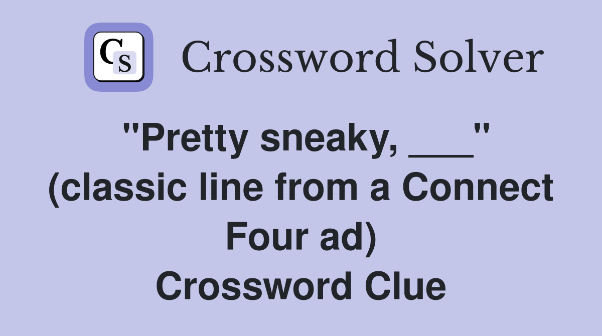 "Pretty sneaky, ___" (classic line from a Connect Four ad) Crossword Clue