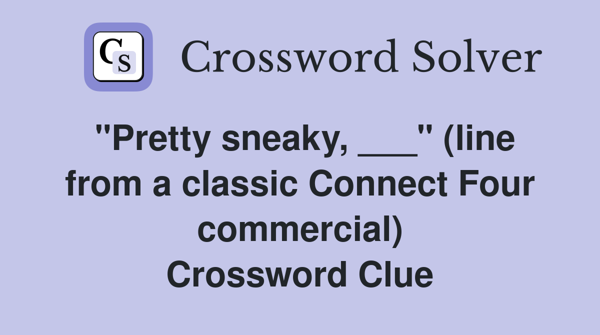 "Pretty sneaky, ___" (line from a classic Connect Four commercial) Crossword Clue