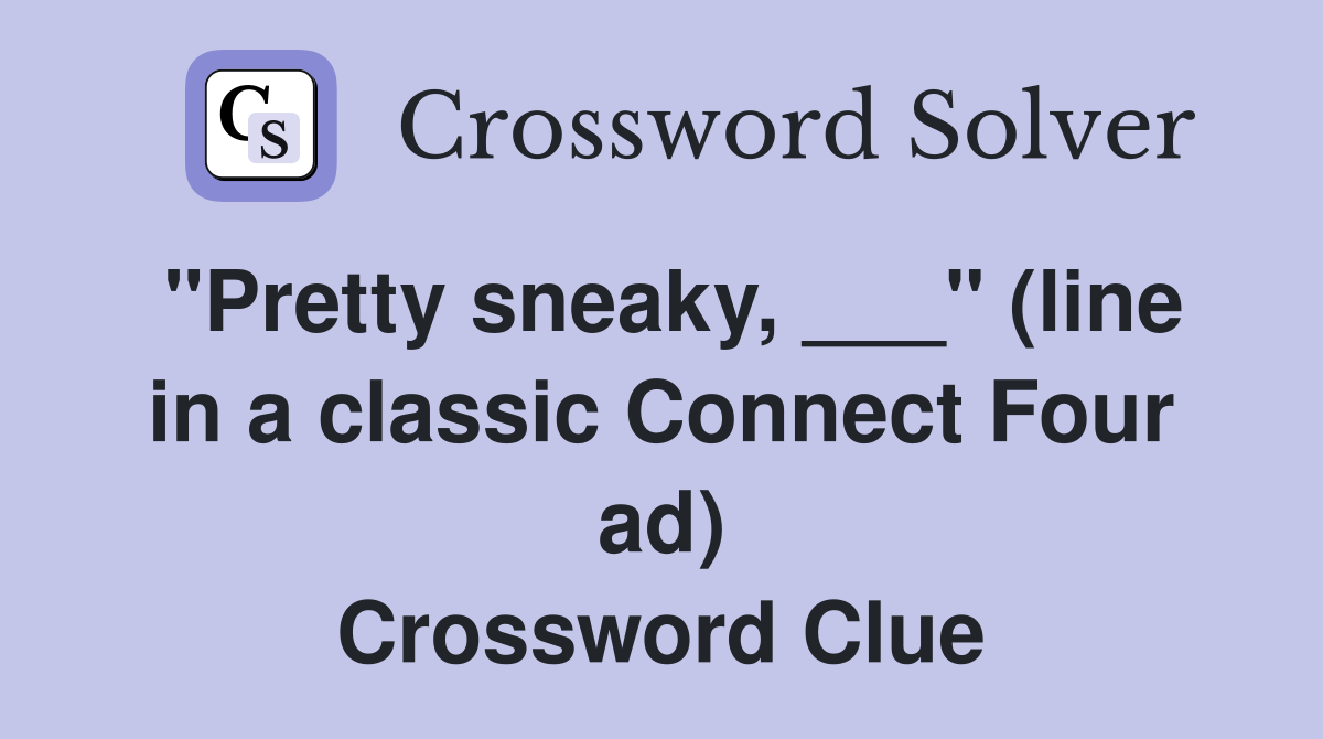 "Pretty sneaky, ___" (line in a classic Connect Four ad) Crossword Clue