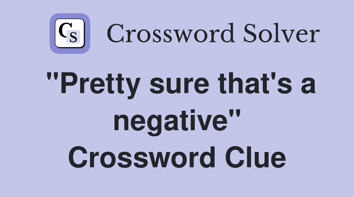 "Pretty sure that's a negative" Crossword Clue