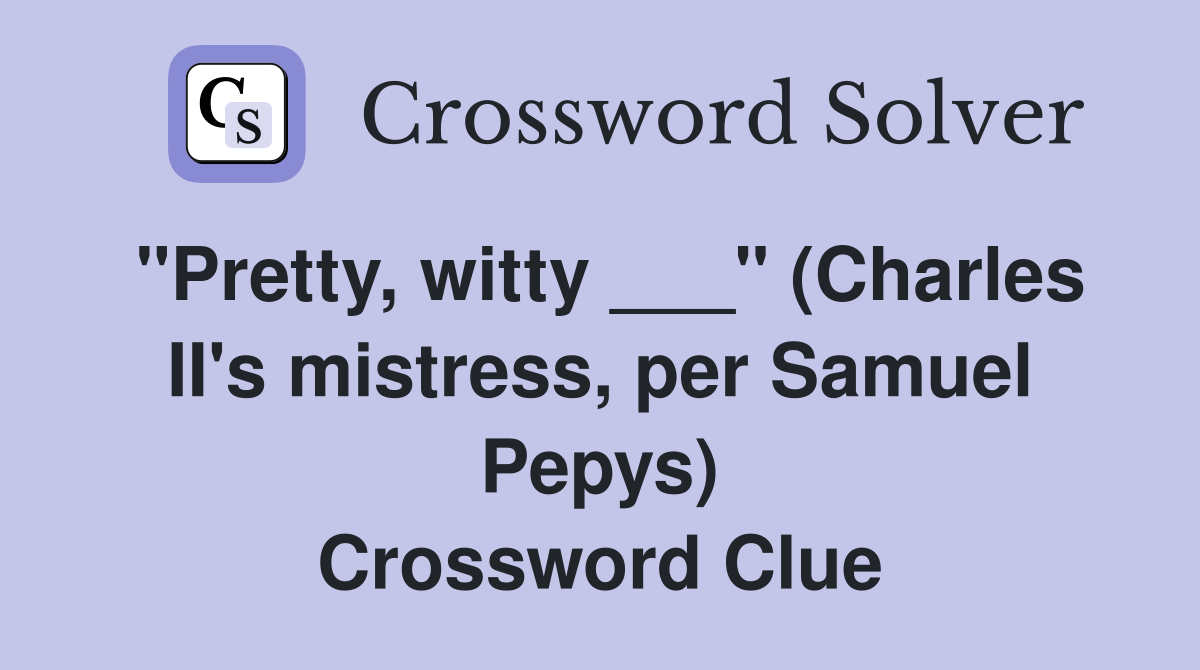 "Pretty, witty ___" (Charles II's mistress, per Samuel Pepys) Crossword Clue