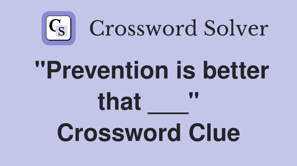 "Prevention is better that ___" Crossword Clue