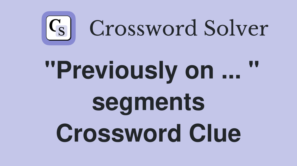 "Previously on ... " segments Crossword Clue
