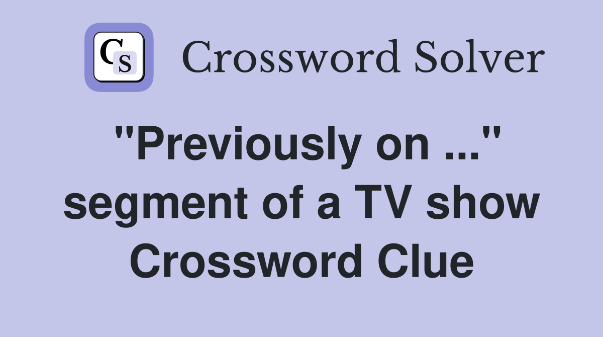 "Previously on ..." segment of a TV show Crossword Clue