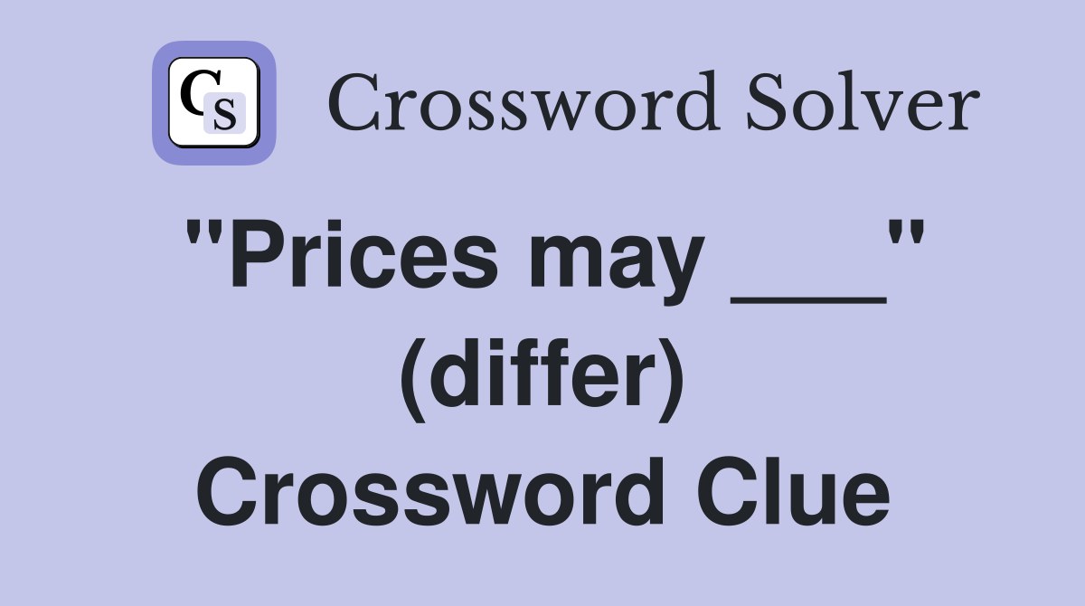 "Prices may ___" (differ) Crossword Clue