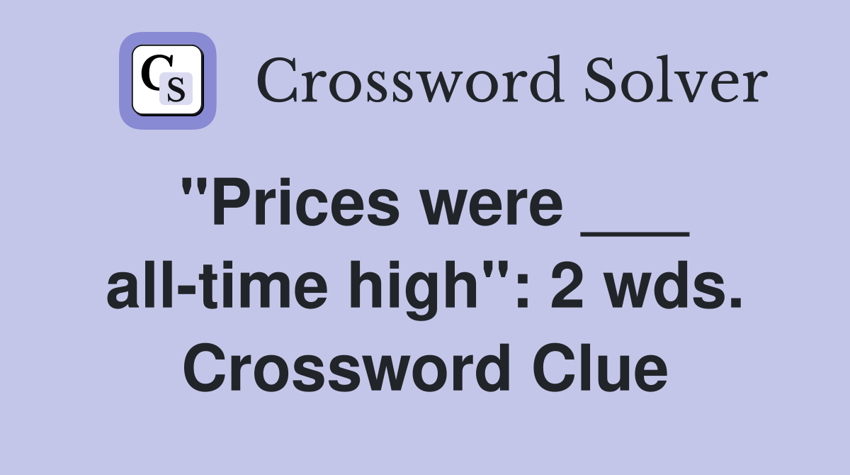 "Prices were ___ all-time high": 2 wds. Crossword Clue