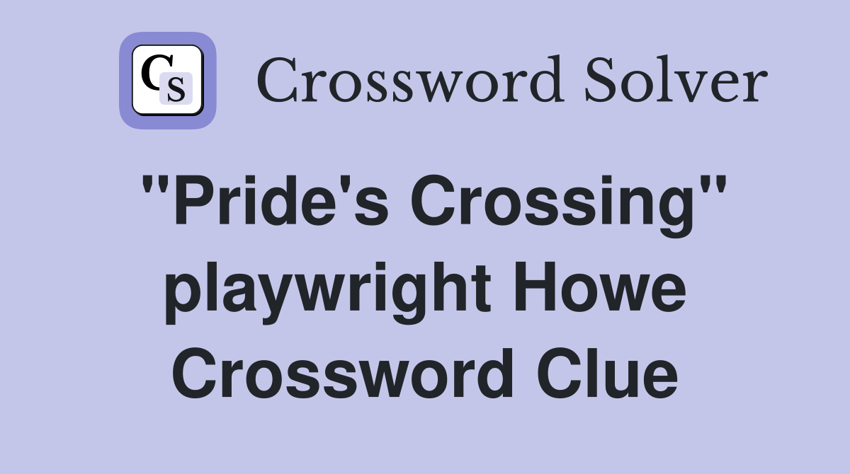 "Pride's Crossing" playwright Howe Crossword Clue