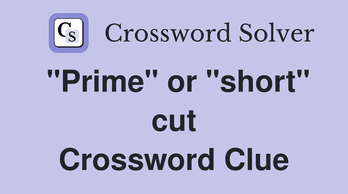 "Prime" or "short" cut Crossword Clue