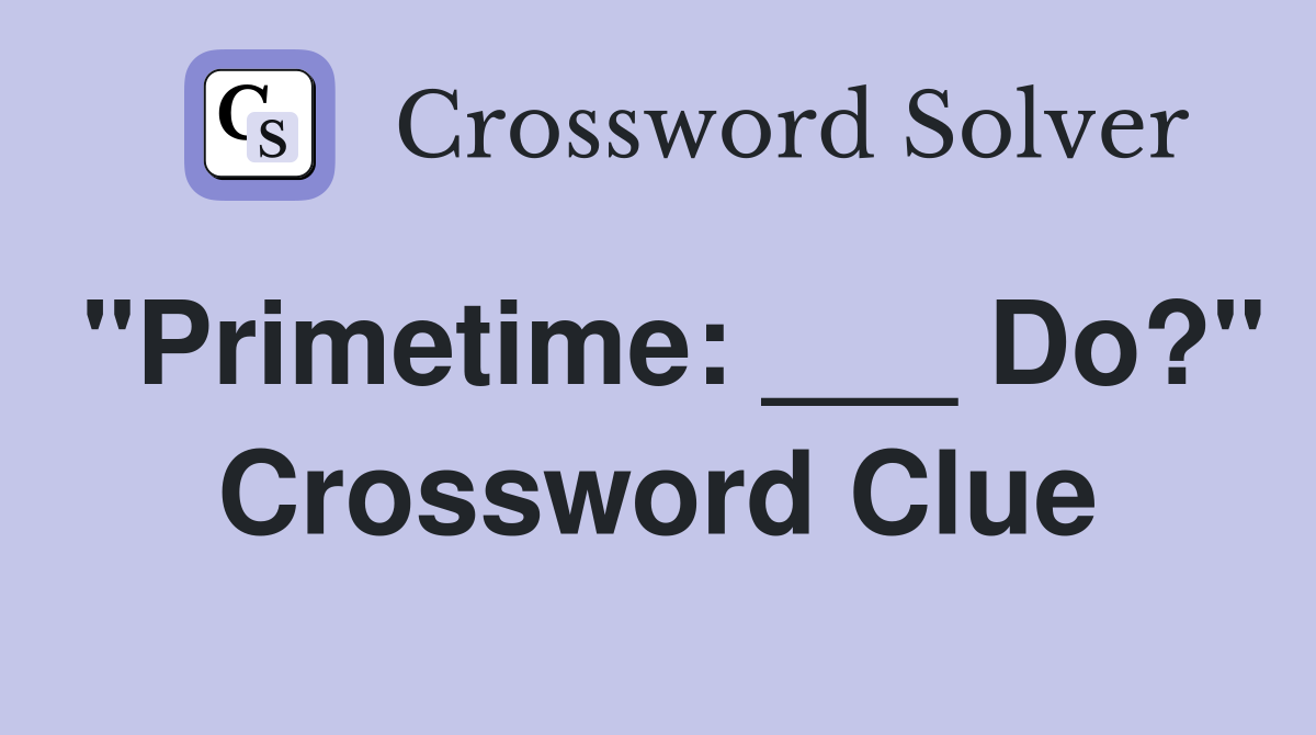 "Primetime: ___ Do?" Crossword Clue