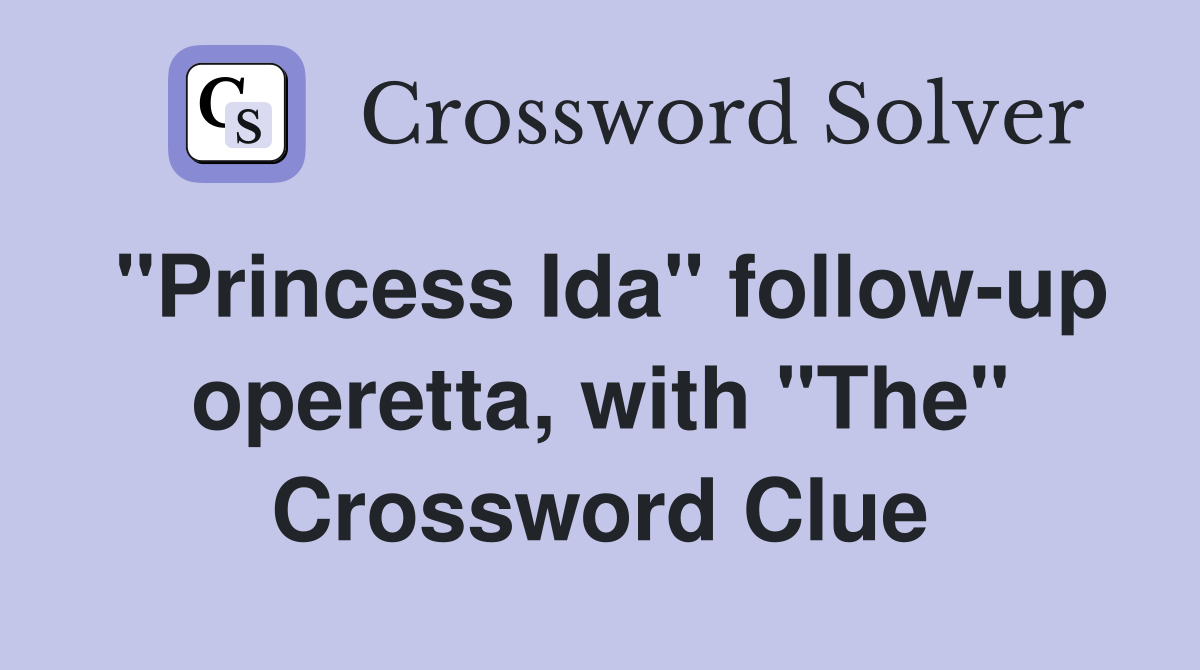 "Princess Ida" follow-up operetta, with "The" Crossword Clue