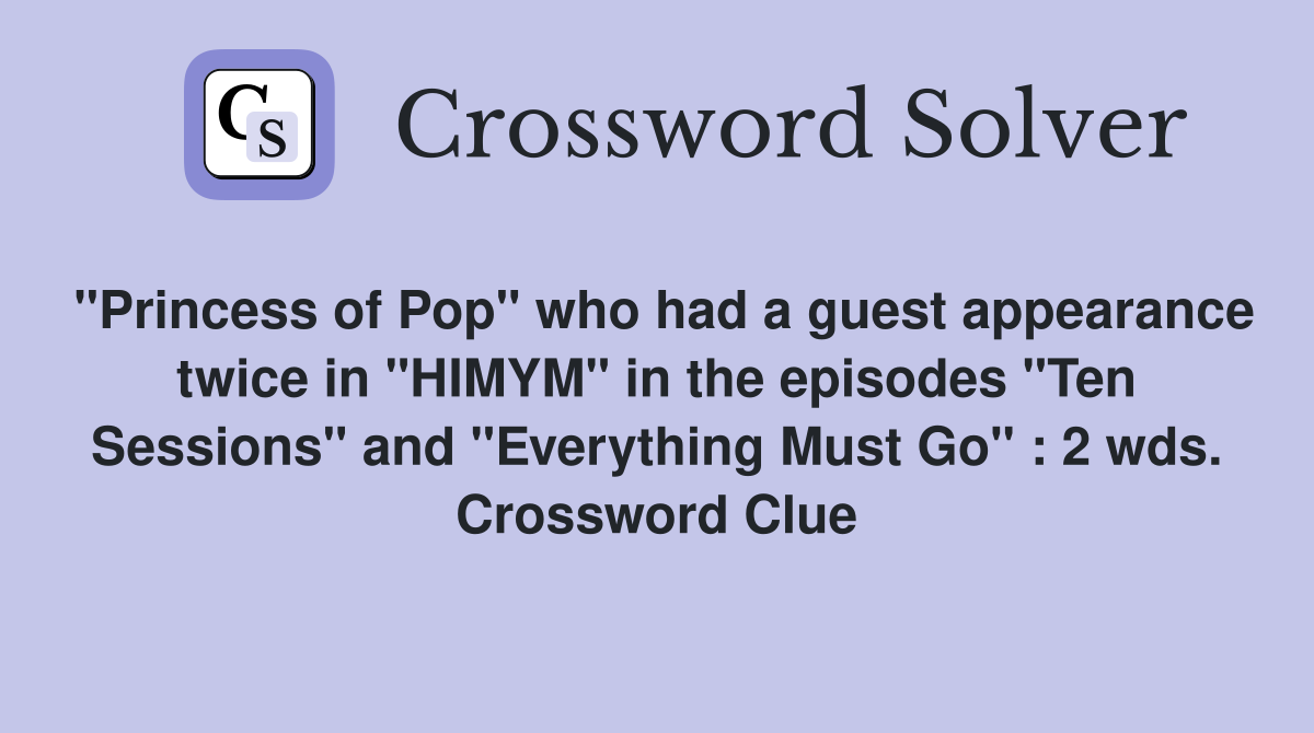 "Princess of Pop" who had a guest appearance twice in "HIMYM" in the episodes "Ten Sessions" and "Everything Must Go" : 2 wds. Crossword Clue
