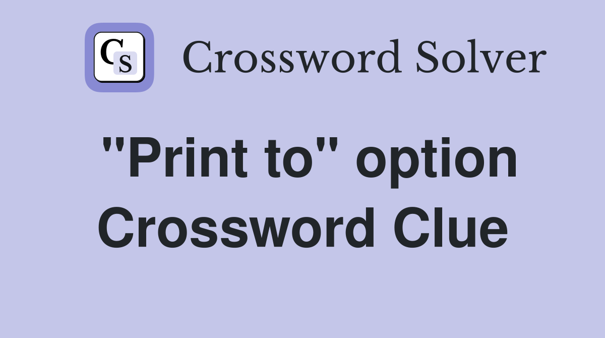 "Print to" option Crossword Clue