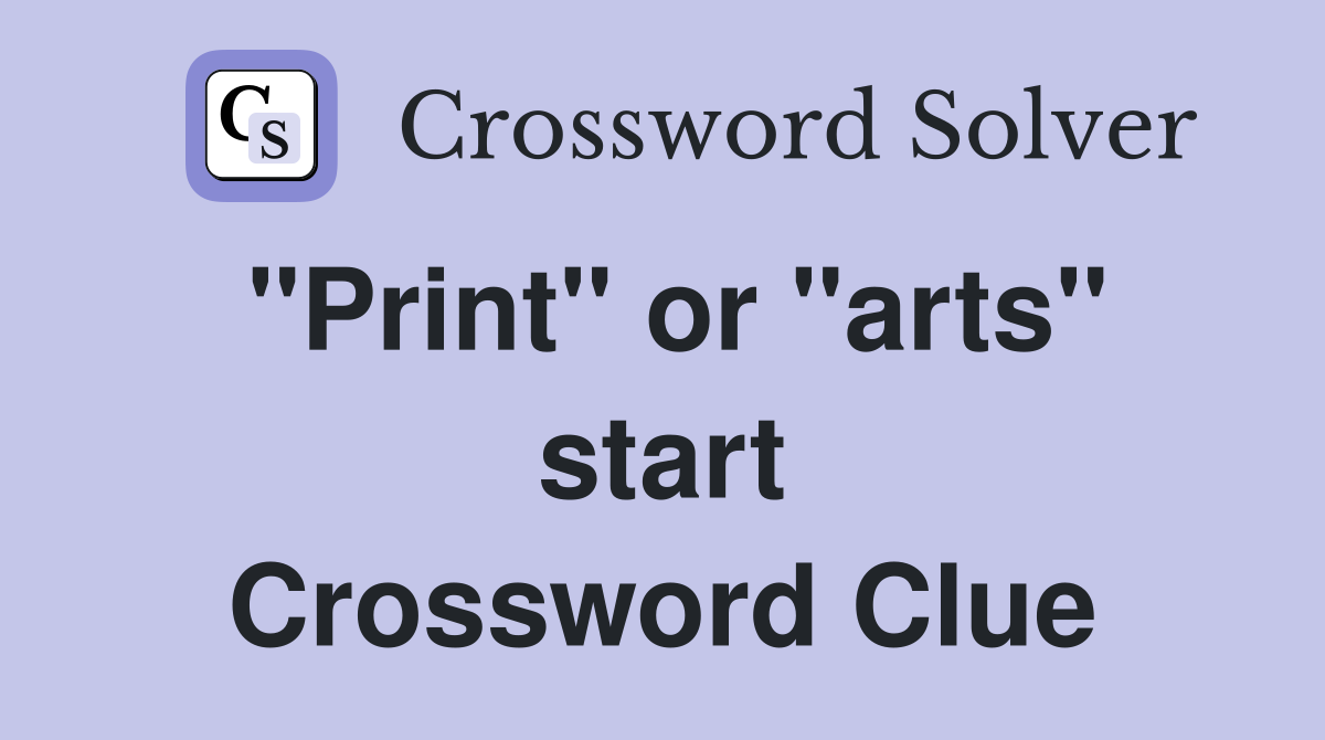"Print" or "arts" start Crossword Clue