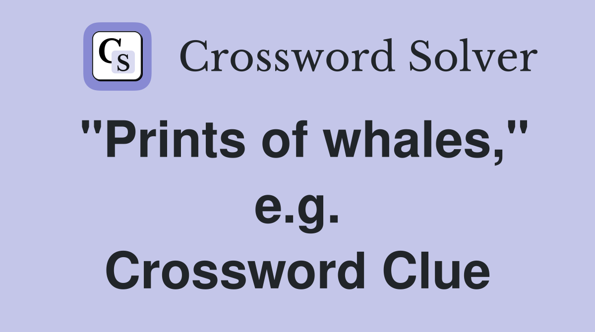 "Prints of whales," e.g. Crossword Clue