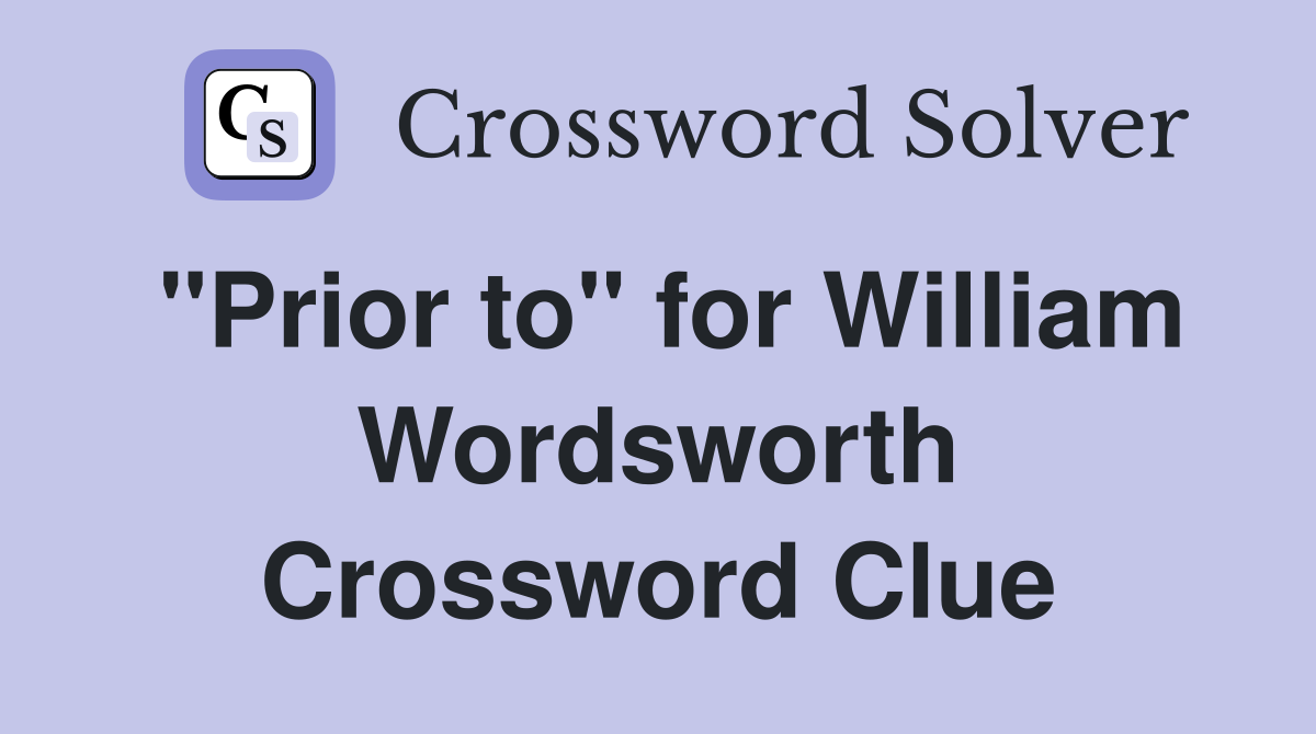"Prior to" for William Wordsworth Crossword Clue