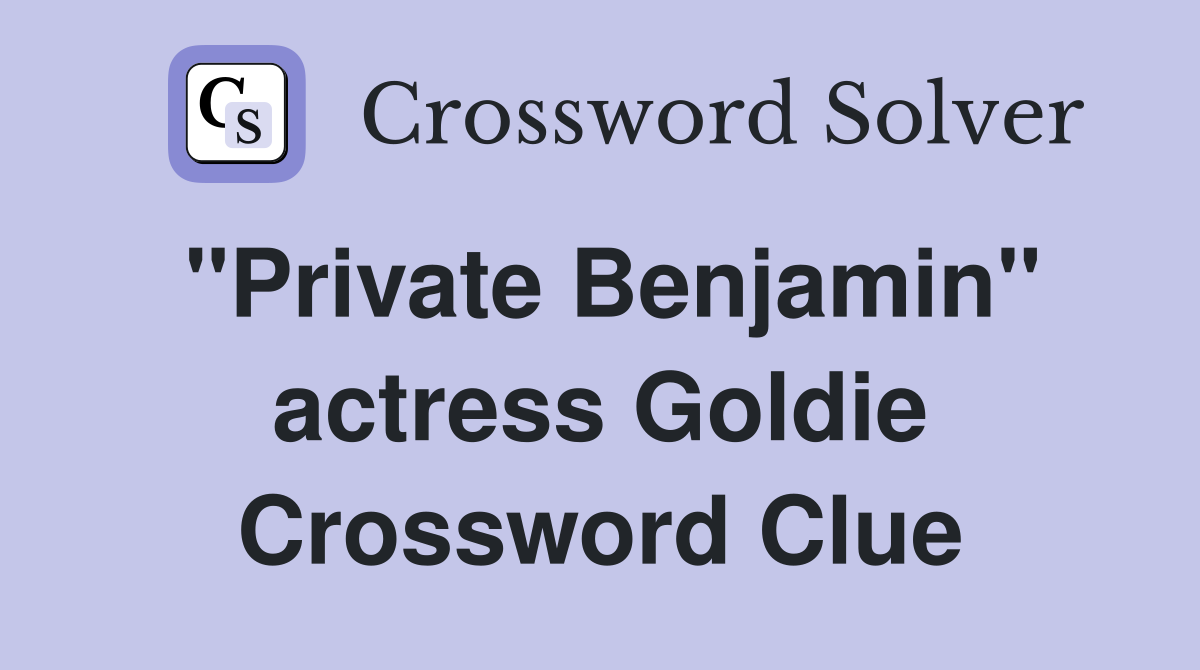 "Private Benjamin" actress Goldie Crossword Clue