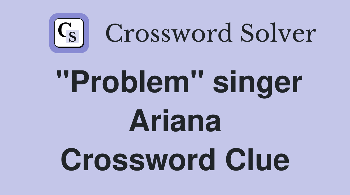 "Problem" singer Ariana Crossword Clue