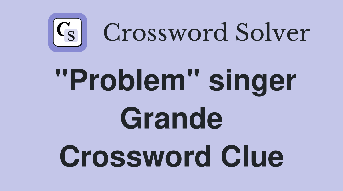 "Problem" singer Grande Crossword Clue