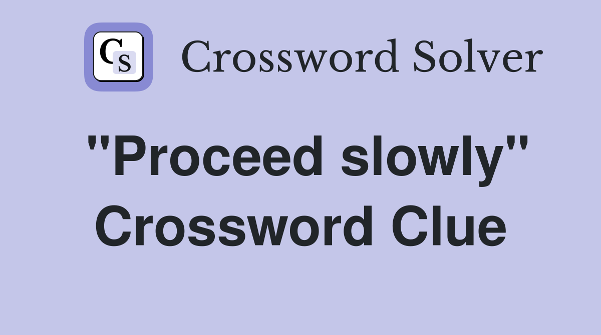 "Proceed slowly" Crossword Clue