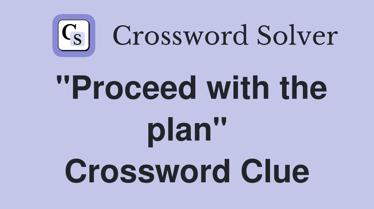 "Proceed with the plan" Crossword Clue