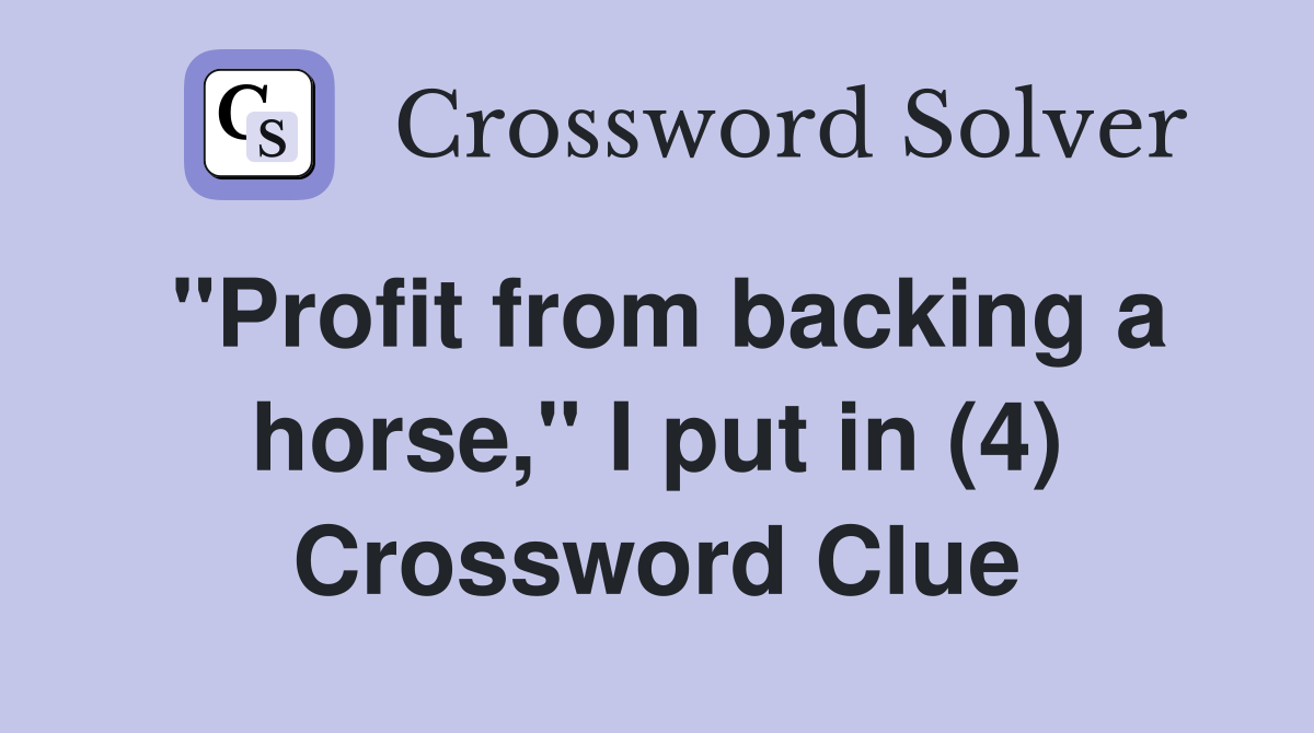"Profit from backing a horse," I put in (4) Crossword Clue