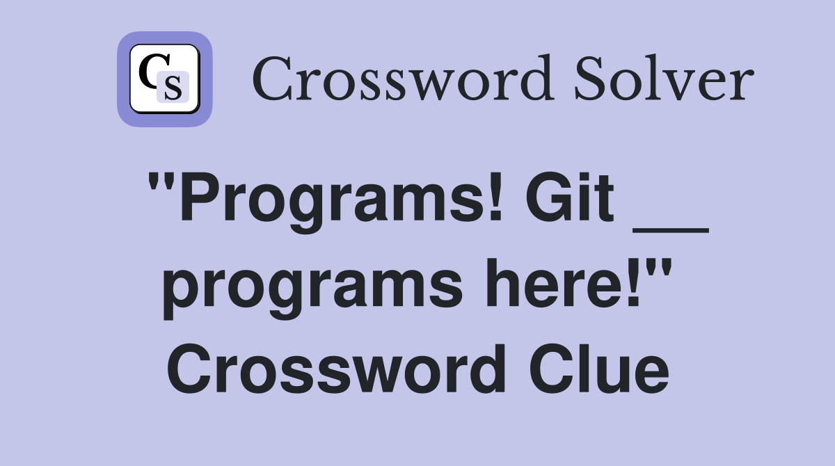 "Programs! Git __ programs here!" Crossword Clue
