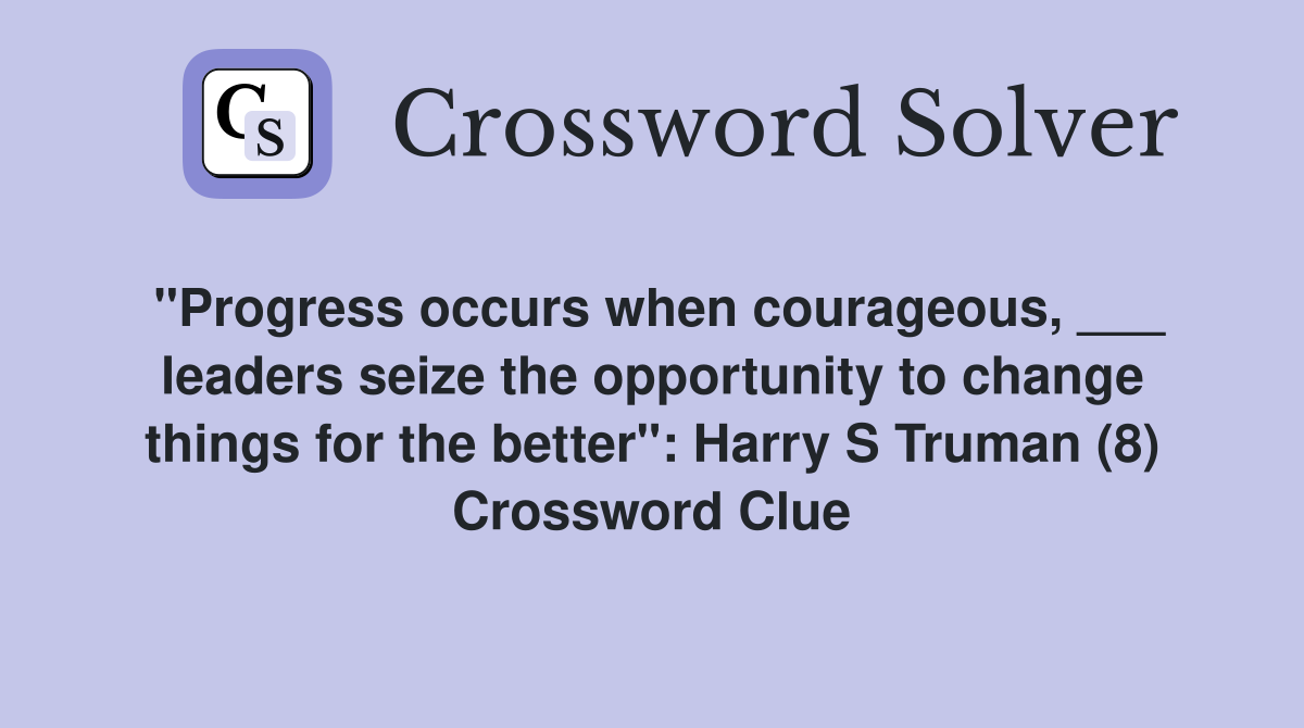 "Progress occurs when courageous, ___ leaders seize the opportunity to change things for the better": Harry S Truman (8) Crossword Clue