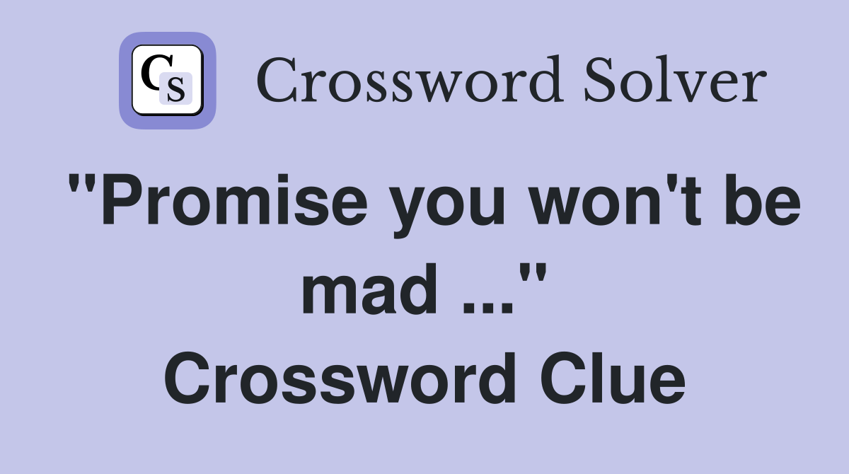 "Promise you won't be mad ..." Crossword Clue