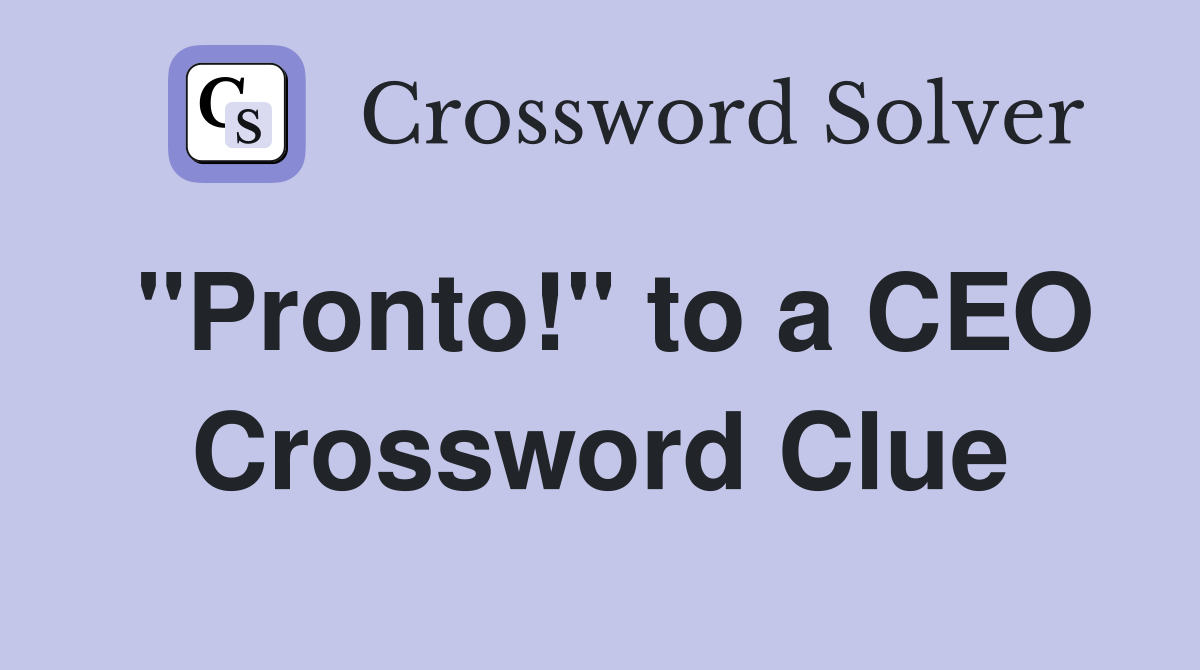 "Pronto!" to a CEO Crossword Clue