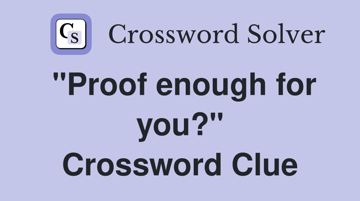 "Proof enough for you?" Crossword Clue