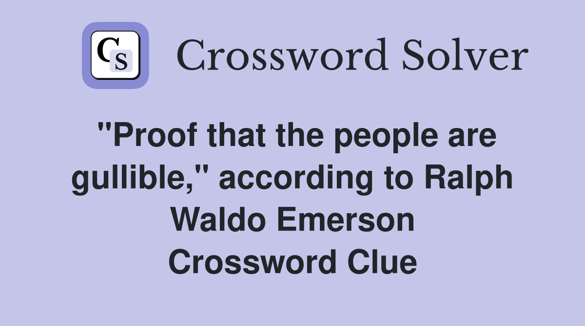 "Proof that the people are gullible," according to Ralph Waldo Emerson Crossword Clue