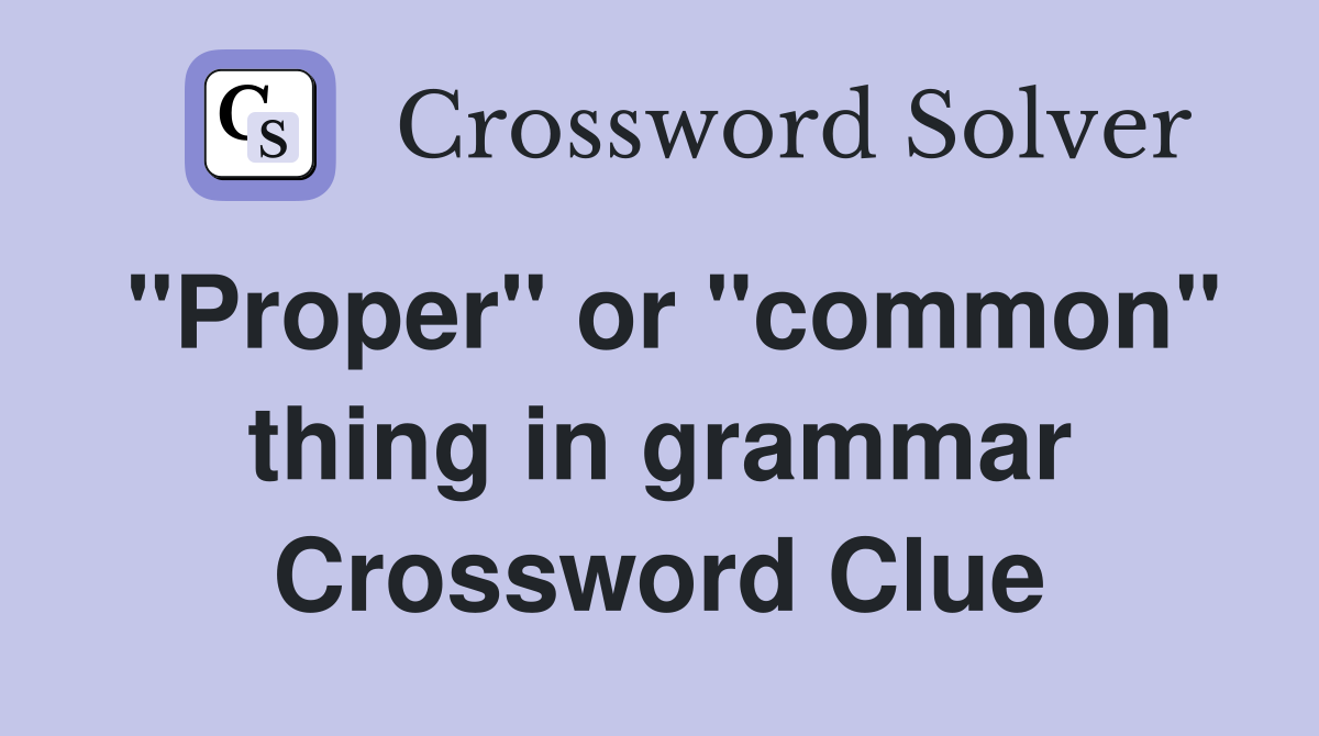 "Proper" or "common" thing in grammar Crossword Clue