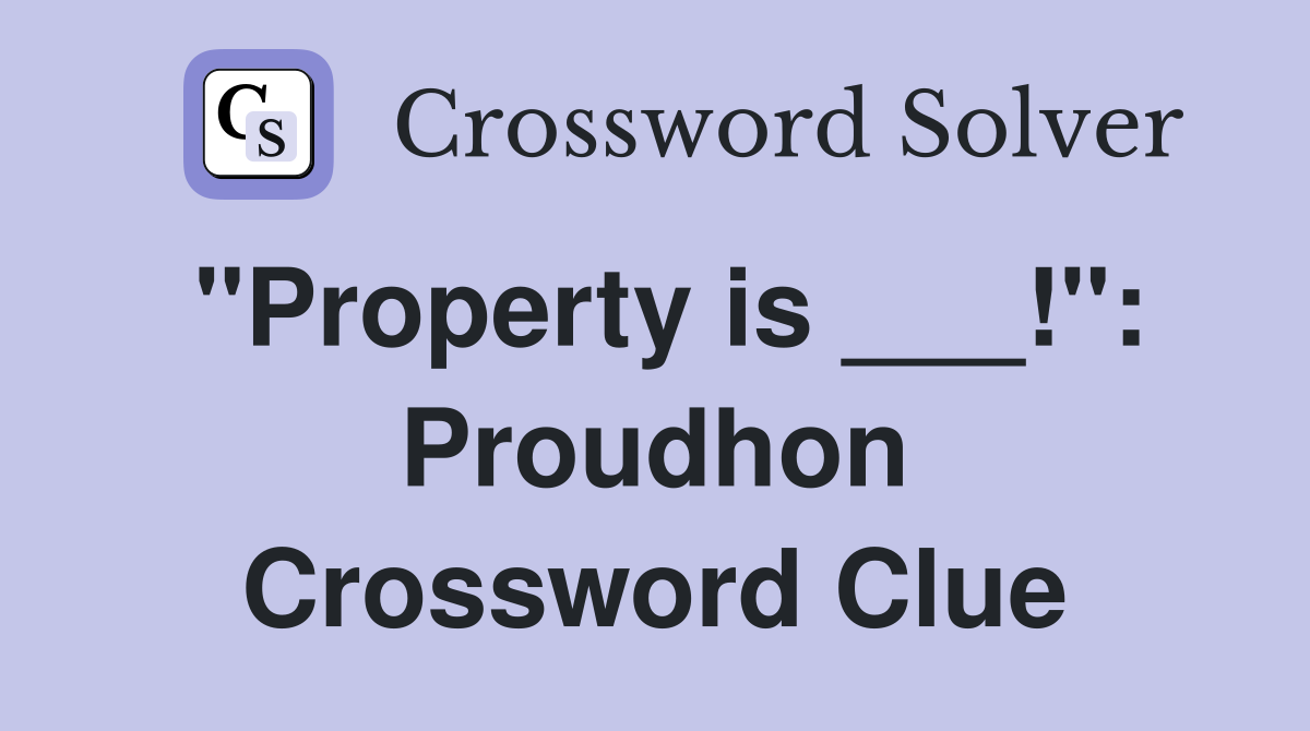 "Property is ___!": Proudhon Crossword Clue