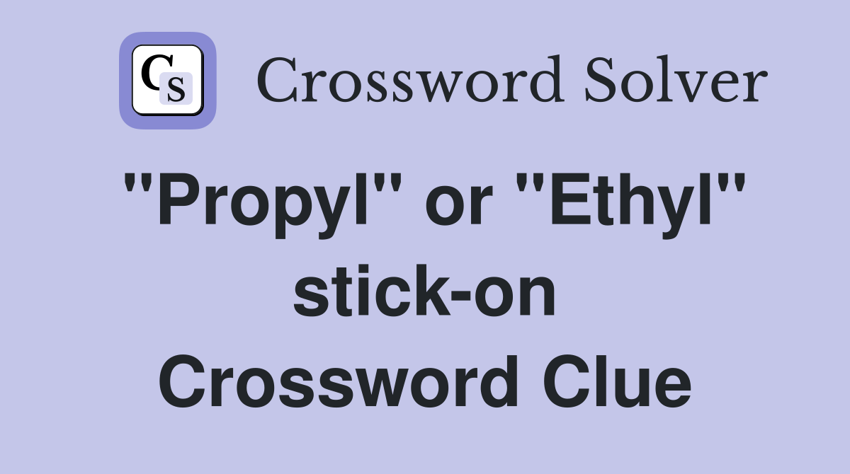 "Propyl" or "Ethyl" stick-on Crossword Clue