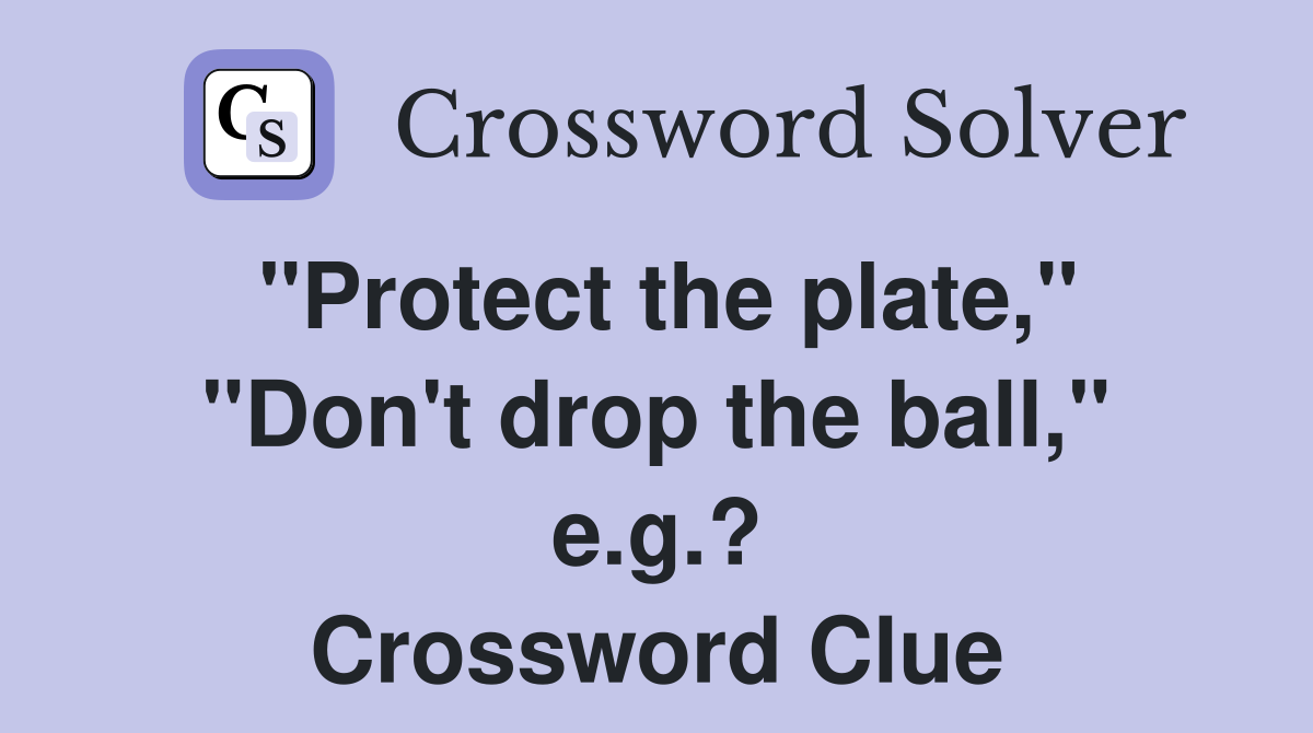"Protect the plate," "Don't drop the ball," e.g.? Crossword Clue