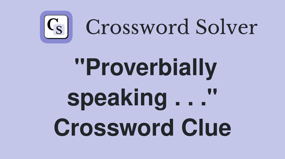 "Proverbially speaking . . ." Crossword Clue