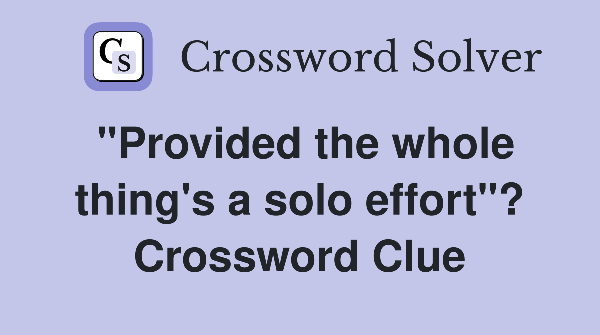 "Provided the whole thing's a solo effort"? Crossword Clue