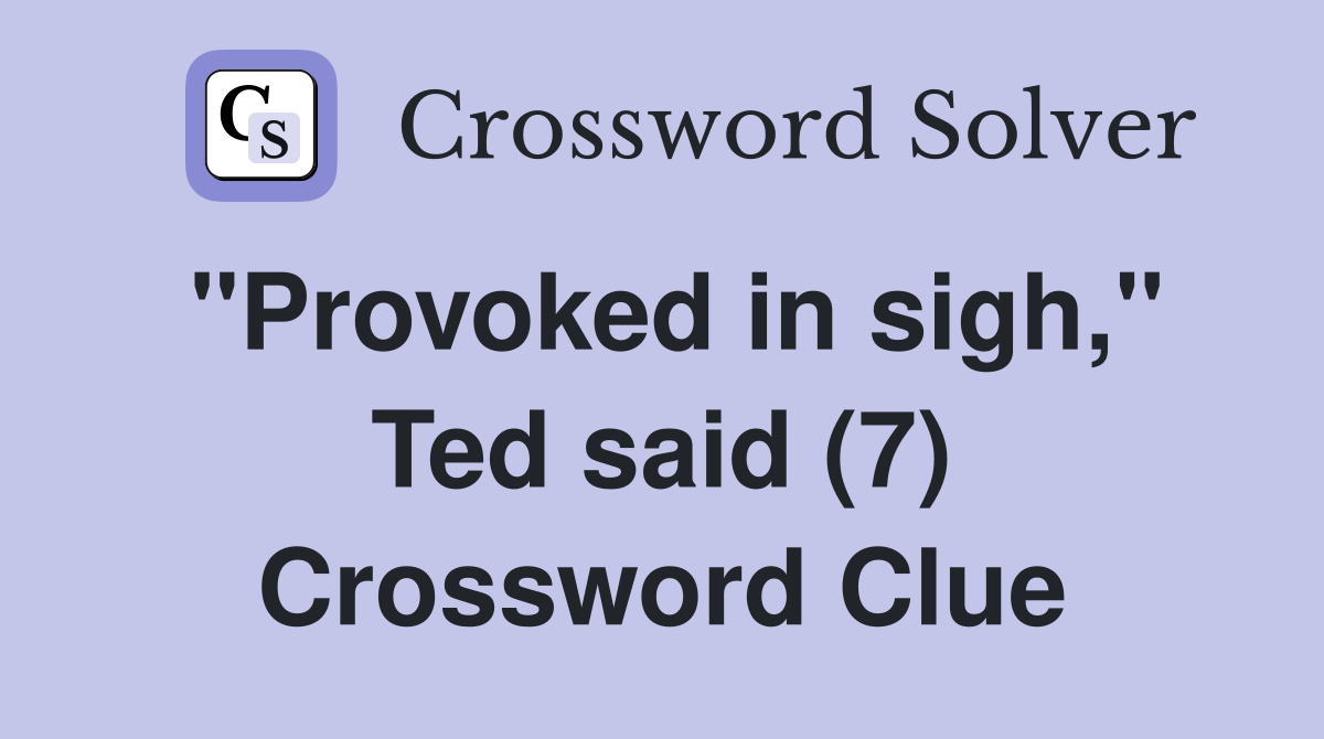 "Provoked in sigh," Ted said (7) Crossword Clue