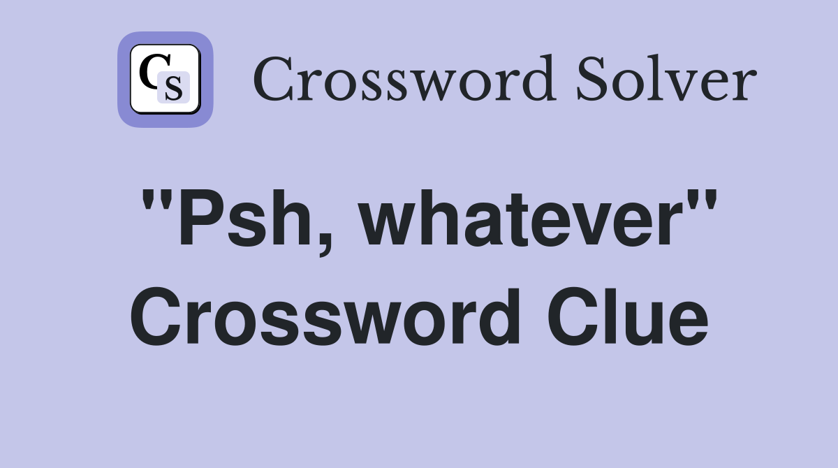 "Psh, whatever" Crossword Clue