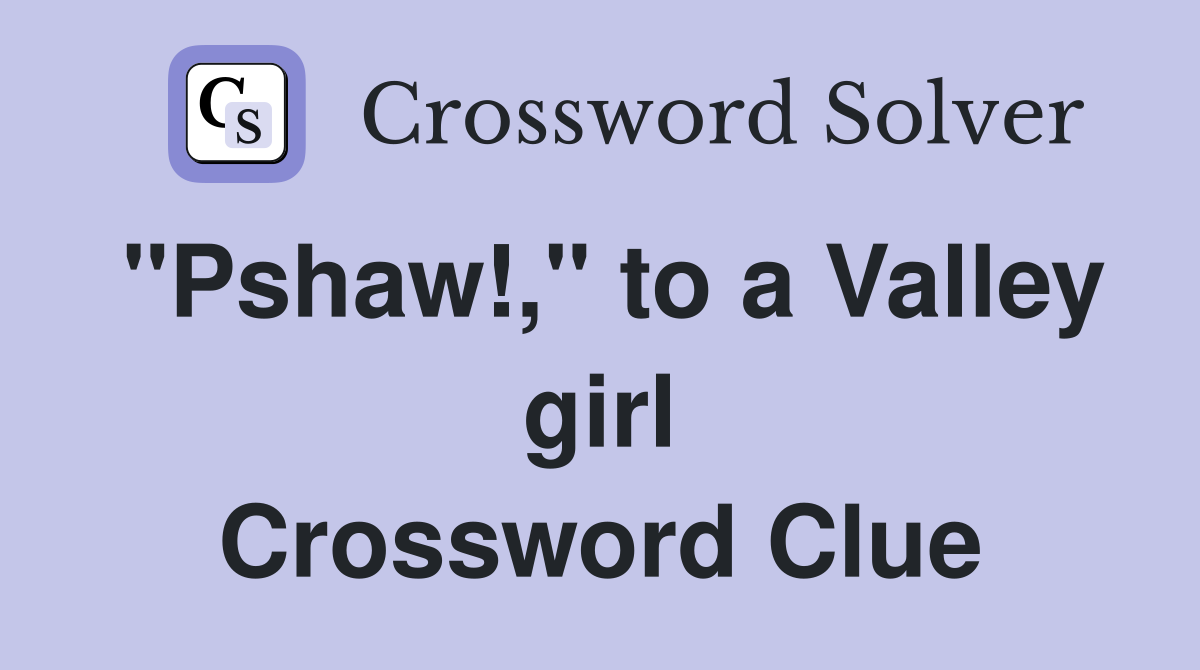 "Pshaw!," to a Valley girl Crossword Clue