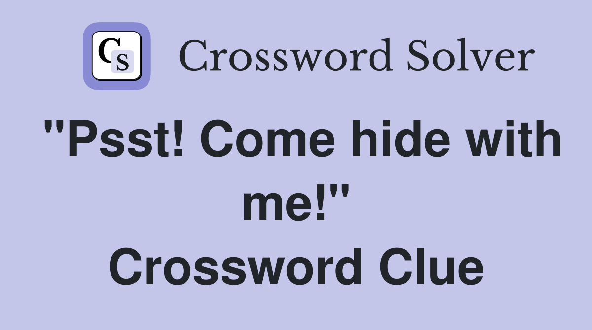 "Psst! Come hide with me!" Crossword Clue
