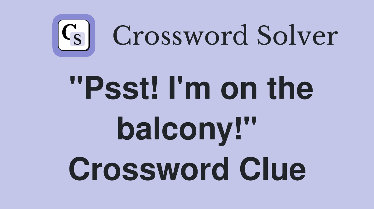 "Psst! I'm on the balcony!" Crossword Clue