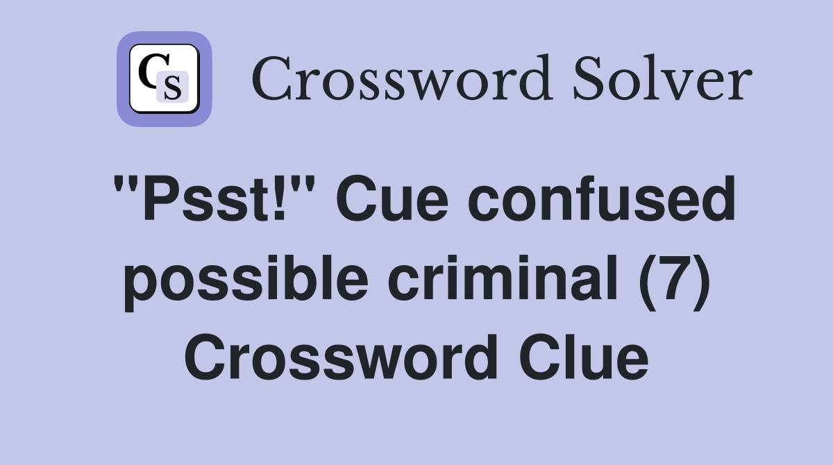 "Psst!" Cue confused possible criminal (7) Crossword Clue