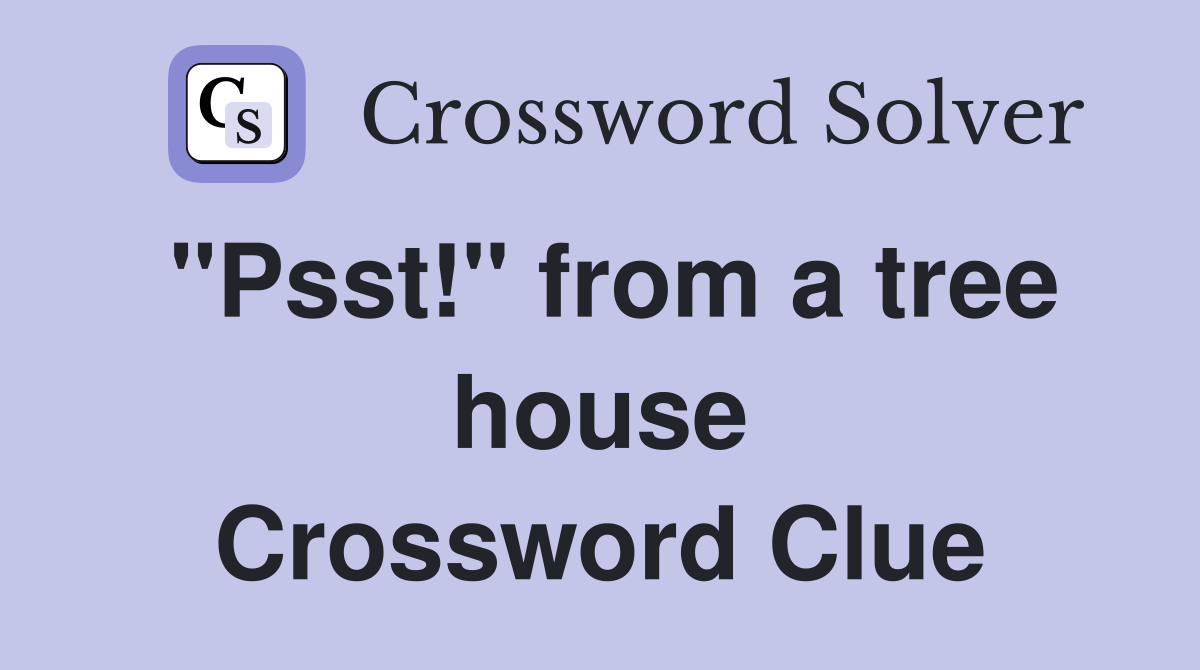 "Psst!" from a tree house Crossword Clue