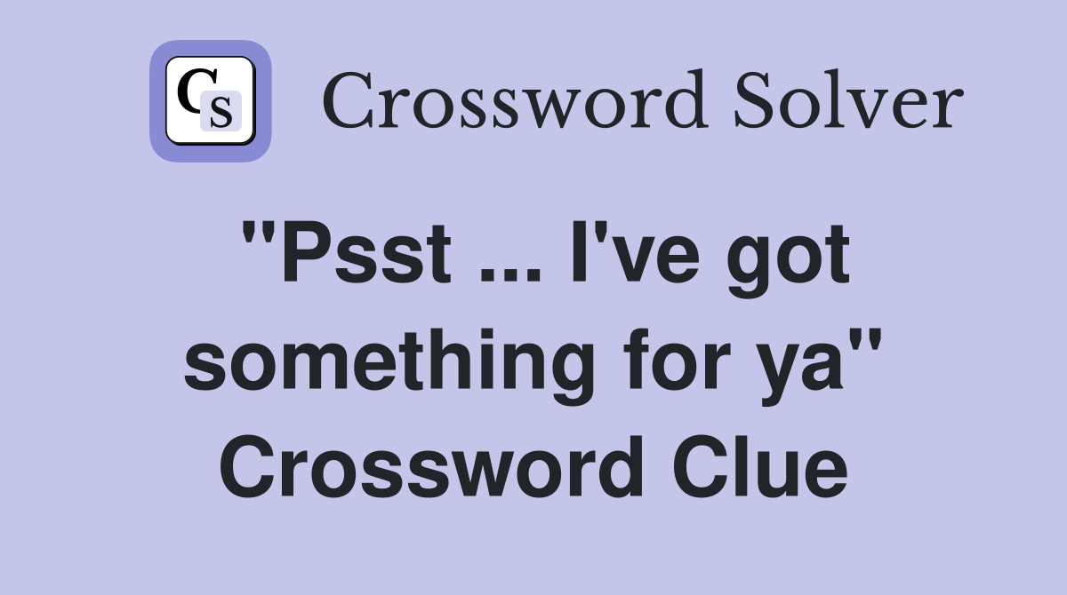 "Psst ... I've got something for ya" Crossword Clue
